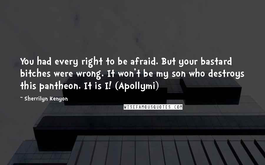 Sherrilyn Kenyon Quotes: You had every right to be afraid. But your bastard bitches were wrong. It won't be my son who destroys this pantheon. It is I! (Apollymi)