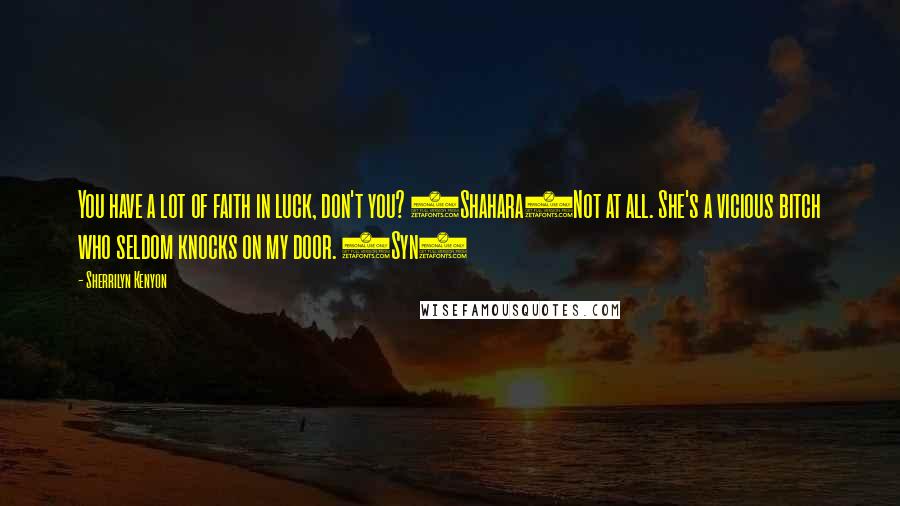 Sherrilyn Kenyon Quotes: You have a lot of faith in luck, don't you? (Shahara)Not at all. She's a vicious bitch who seldom knocks on my door. (Syn)