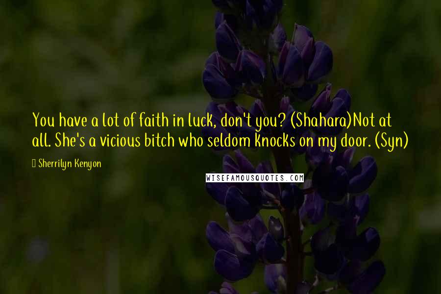 Sherrilyn Kenyon Quotes: You have a lot of faith in luck, don't you? (Shahara)Not at all. She's a vicious bitch who seldom knocks on my door. (Syn)