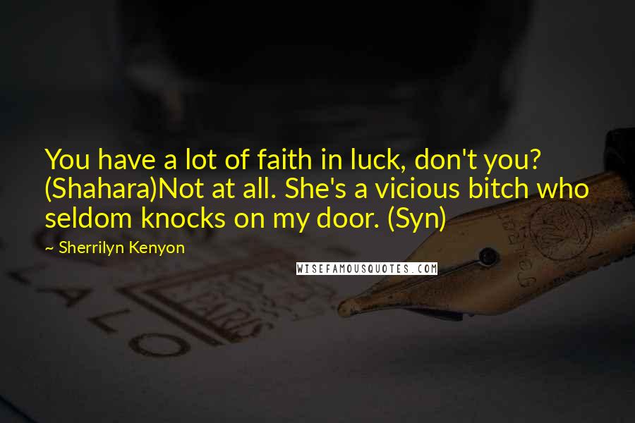 Sherrilyn Kenyon Quotes: You have a lot of faith in luck, don't you? (Shahara)Not at all. She's a vicious bitch who seldom knocks on my door. (Syn)