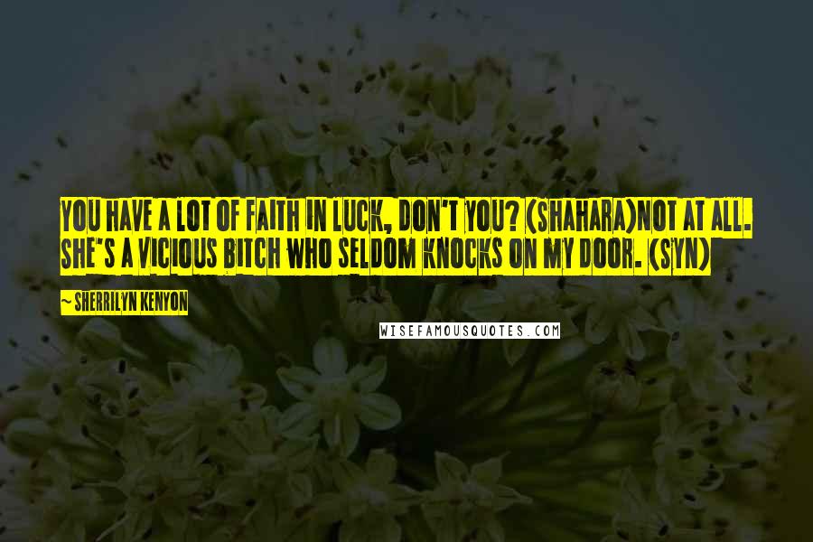 Sherrilyn Kenyon Quotes: You have a lot of faith in luck, don't you? (Shahara)Not at all. She's a vicious bitch who seldom knocks on my door. (Syn)