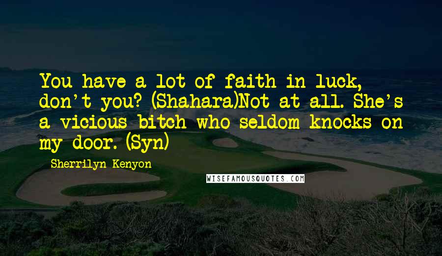 Sherrilyn Kenyon Quotes: You have a lot of faith in luck, don't you? (Shahara)Not at all. She's a vicious bitch who seldom knocks on my door. (Syn)