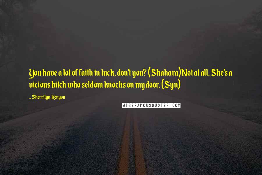 Sherrilyn Kenyon Quotes: You have a lot of faith in luck, don't you? (Shahara)Not at all. She's a vicious bitch who seldom knocks on my door. (Syn)
