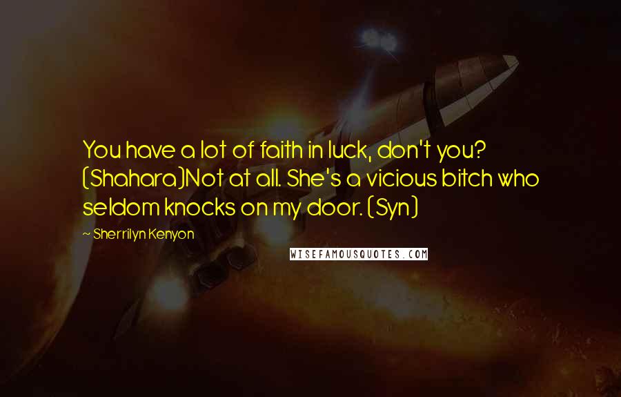 Sherrilyn Kenyon Quotes: You have a lot of faith in luck, don't you? (Shahara)Not at all. She's a vicious bitch who seldom knocks on my door. (Syn)
