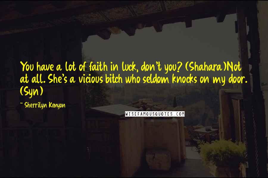 Sherrilyn Kenyon Quotes: You have a lot of faith in luck, don't you? (Shahara)Not at all. She's a vicious bitch who seldom knocks on my door. (Syn)