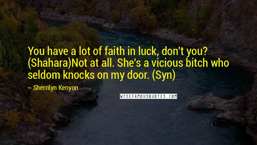 Sherrilyn Kenyon Quotes: You have a lot of faith in luck, don't you? (Shahara)Not at all. She's a vicious bitch who seldom knocks on my door. (Syn)