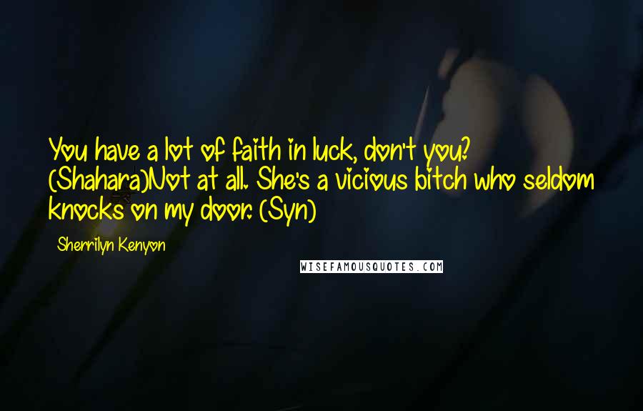 Sherrilyn Kenyon Quotes: You have a lot of faith in luck, don't you? (Shahara)Not at all. She's a vicious bitch who seldom knocks on my door. (Syn)