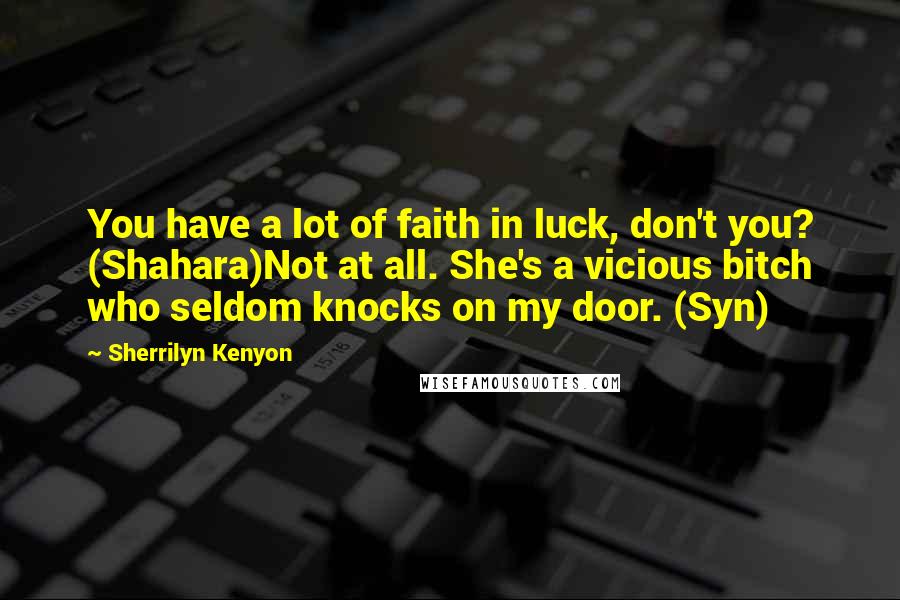 Sherrilyn Kenyon Quotes: You have a lot of faith in luck, don't you? (Shahara)Not at all. She's a vicious bitch who seldom knocks on my door. (Syn)