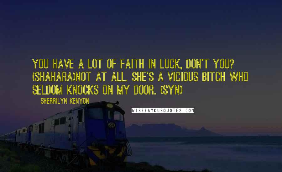 Sherrilyn Kenyon Quotes: You have a lot of faith in luck, don't you? (Shahara)Not at all. She's a vicious bitch who seldom knocks on my door. (Syn)