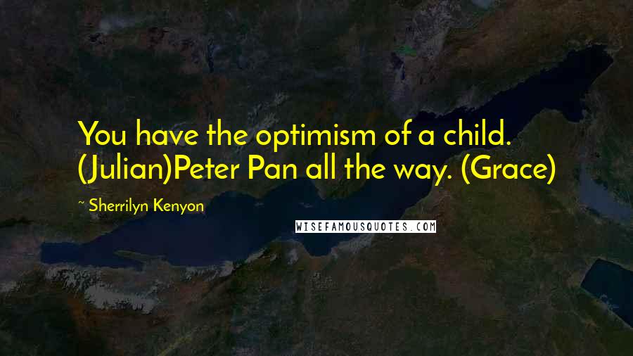 Sherrilyn Kenyon Quotes: You have the optimism of a child. (Julian)Peter Pan all the way. (Grace)