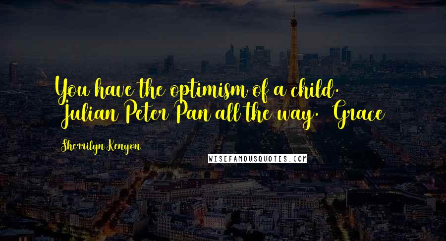 Sherrilyn Kenyon Quotes: You have the optimism of a child. (Julian)Peter Pan all the way. (Grace)