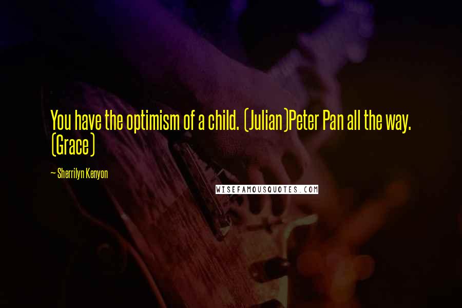 Sherrilyn Kenyon Quotes: You have the optimism of a child. (Julian)Peter Pan all the way. (Grace)