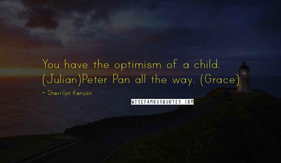 Sherrilyn Kenyon Quotes: You have the optimism of a child. (Julian)Peter Pan all the way. (Grace)