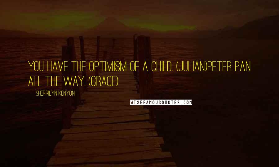 Sherrilyn Kenyon Quotes: You have the optimism of a child. (Julian)Peter Pan all the way. (Grace)