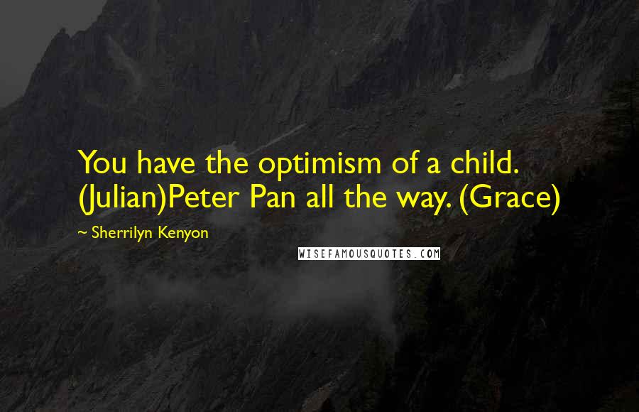 Sherrilyn Kenyon Quotes: You have the optimism of a child. (Julian)Peter Pan all the way. (Grace)