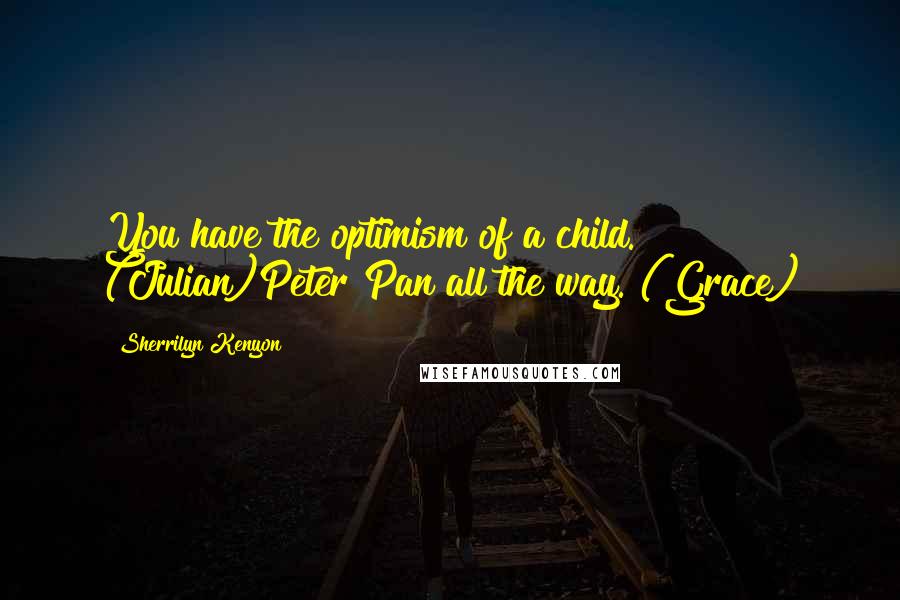 Sherrilyn Kenyon Quotes: You have the optimism of a child. (Julian)Peter Pan all the way. (Grace)