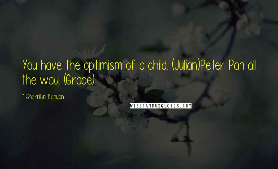 Sherrilyn Kenyon Quotes: You have the optimism of a child. (Julian)Peter Pan all the way. (Grace)