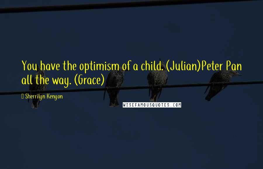 Sherrilyn Kenyon Quotes: You have the optimism of a child. (Julian)Peter Pan all the way. (Grace)