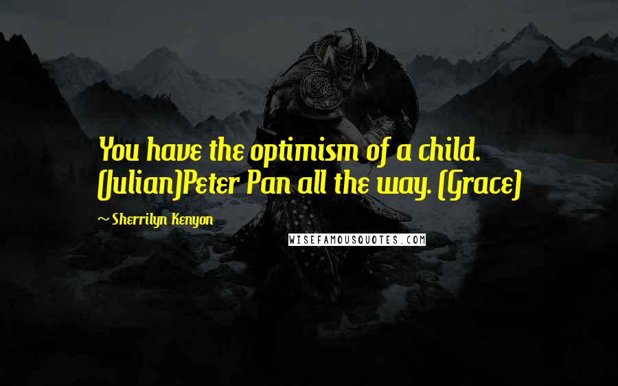 Sherrilyn Kenyon Quotes: You have the optimism of a child. (Julian)Peter Pan all the way. (Grace)