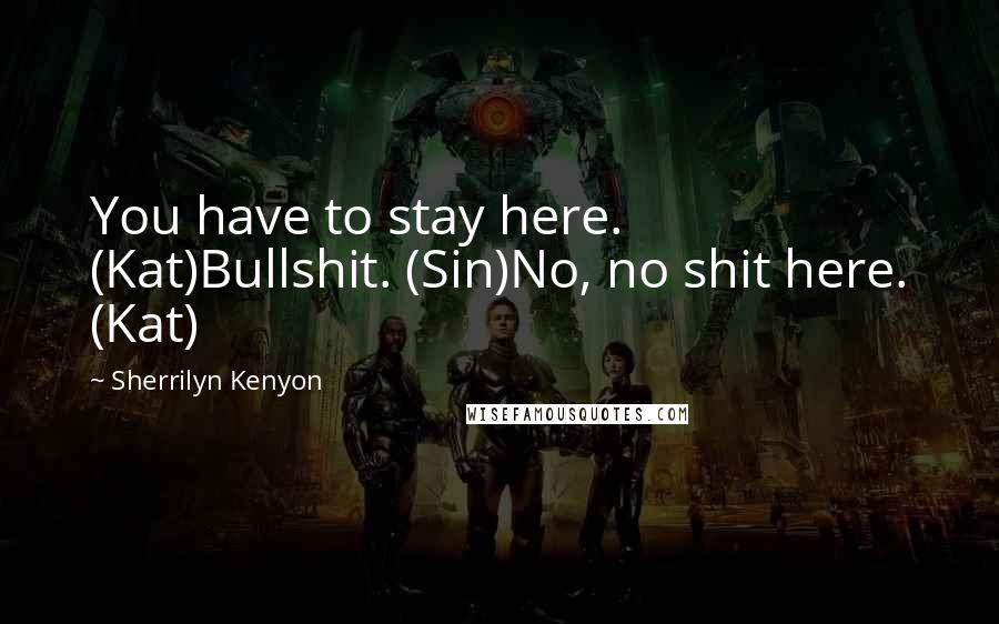 Sherrilyn Kenyon Quotes: You have to stay here. (Kat)Bullshit. (Sin)No, no shit here. (Kat)