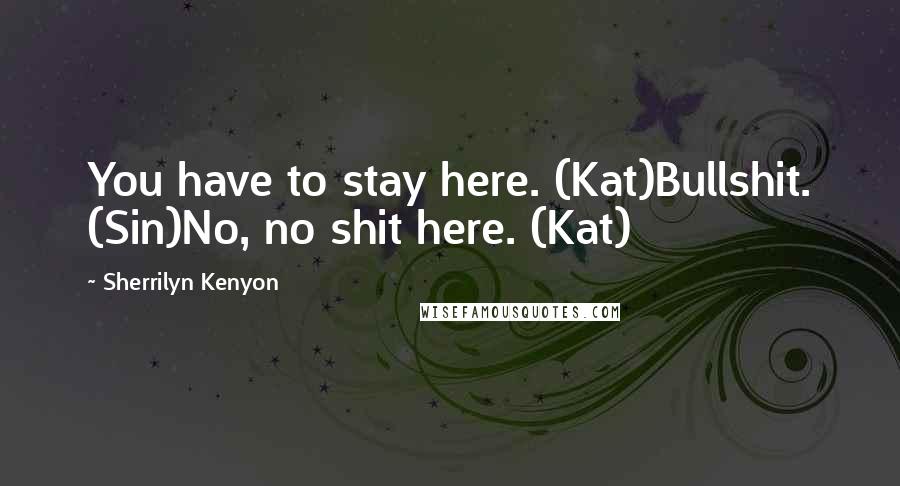 Sherrilyn Kenyon Quotes: You have to stay here. (Kat)Bullshit. (Sin)No, no shit here. (Kat)