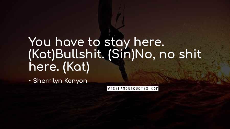 Sherrilyn Kenyon Quotes: You have to stay here. (Kat)Bullshit. (Sin)No, no shit here. (Kat)
