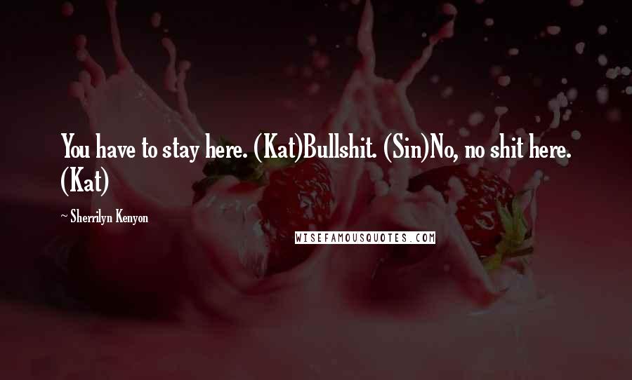 Sherrilyn Kenyon Quotes: You have to stay here. (Kat)Bullshit. (Sin)No, no shit here. (Kat)