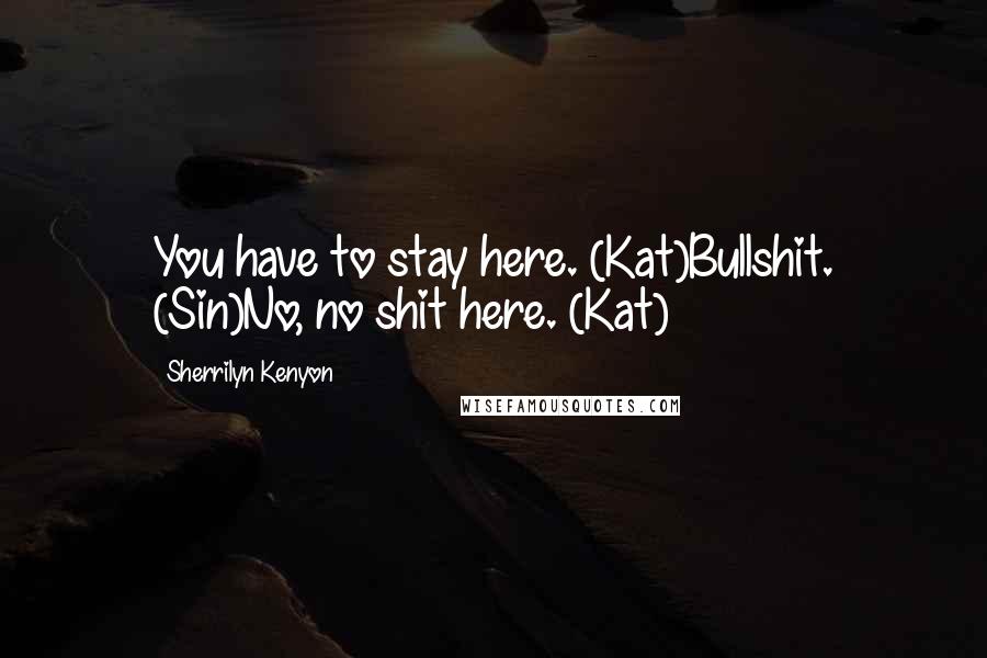 Sherrilyn Kenyon Quotes: You have to stay here. (Kat)Bullshit. (Sin)No, no shit here. (Kat)