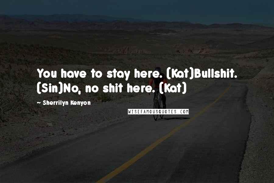 Sherrilyn Kenyon Quotes: You have to stay here. (Kat)Bullshit. (Sin)No, no shit here. (Kat)