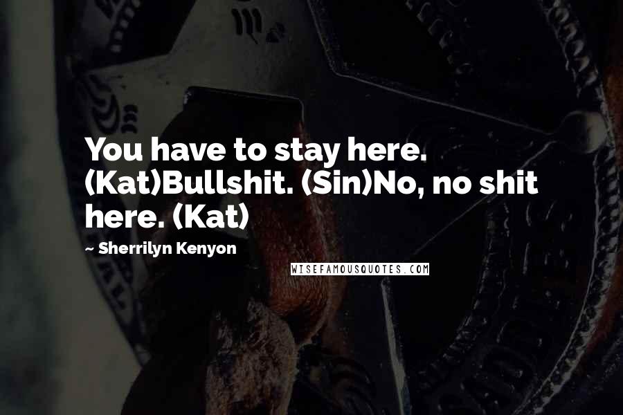 Sherrilyn Kenyon Quotes: You have to stay here. (Kat)Bullshit. (Sin)No, no shit here. (Kat)