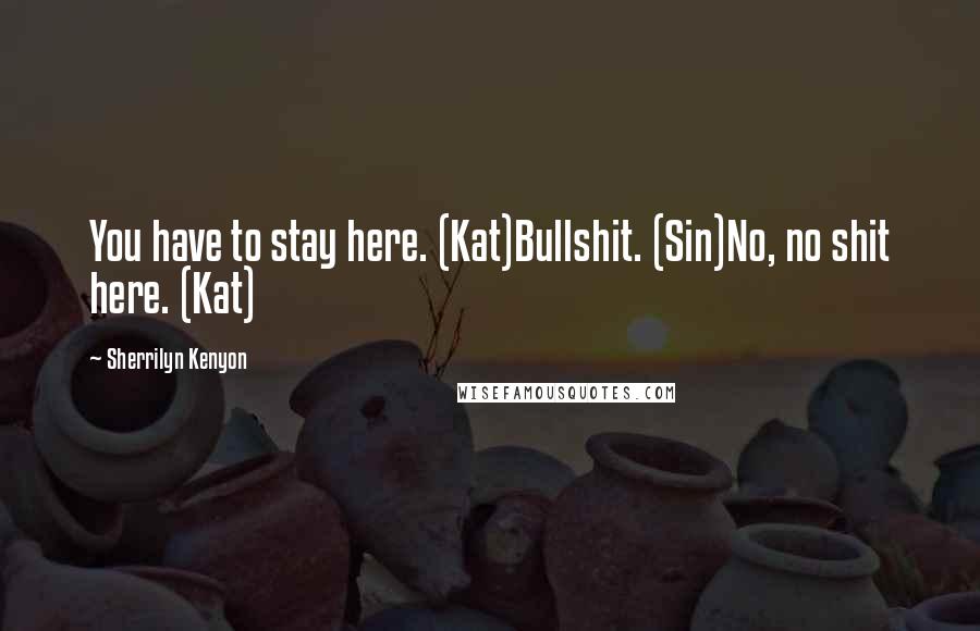 Sherrilyn Kenyon Quotes: You have to stay here. (Kat)Bullshit. (Sin)No, no shit here. (Kat)