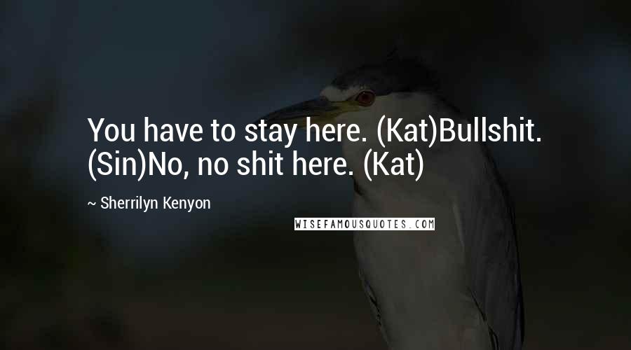 Sherrilyn Kenyon Quotes: You have to stay here. (Kat)Bullshit. (Sin)No, no shit here. (Kat)