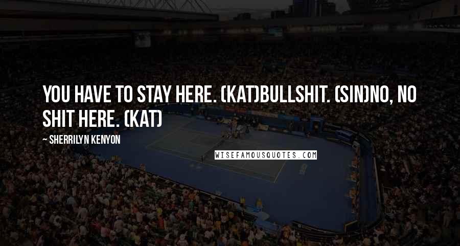 Sherrilyn Kenyon Quotes: You have to stay here. (Kat)Bullshit. (Sin)No, no shit here. (Kat)
