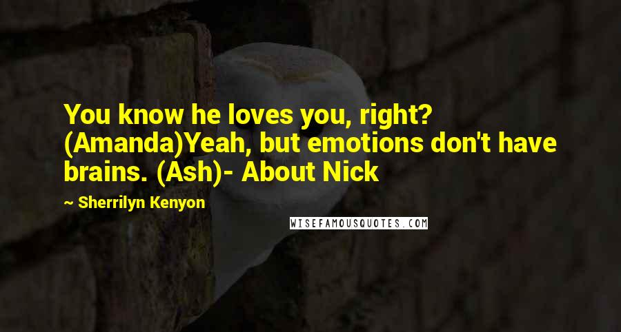 Sherrilyn Kenyon Quotes: You know he loves you, right? (Amanda)Yeah, but emotions don't have brains. (Ash)- About Nick