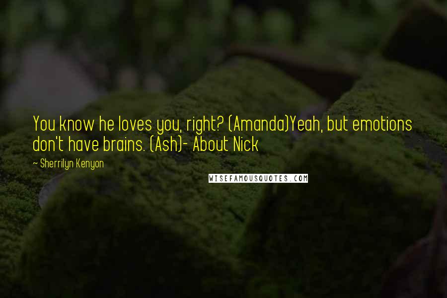 Sherrilyn Kenyon Quotes: You know he loves you, right? (Amanda)Yeah, but emotions don't have brains. (Ash)- About Nick