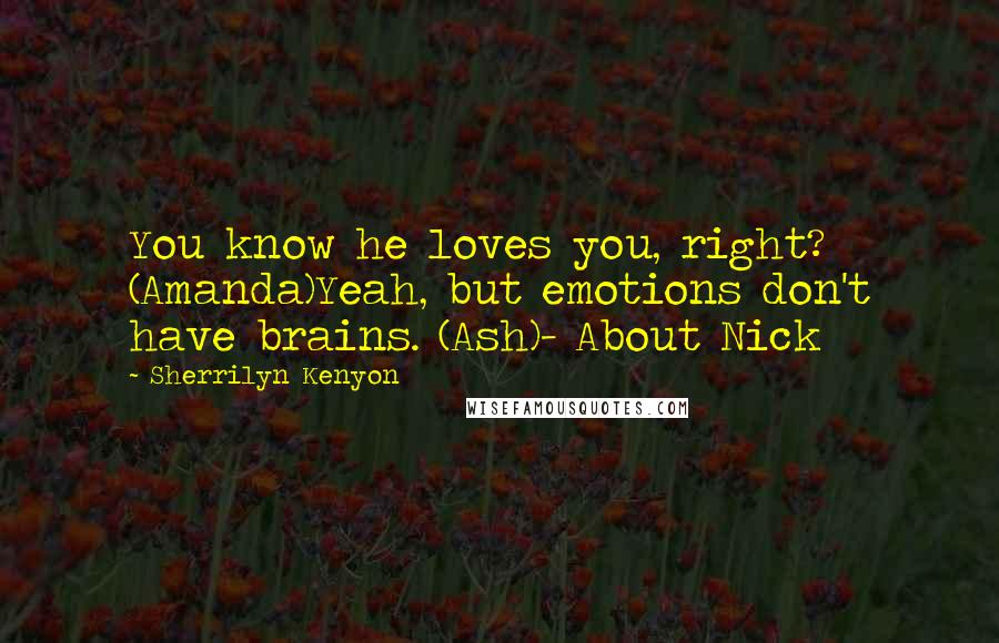 Sherrilyn Kenyon Quotes: You know he loves you, right? (Amanda)Yeah, but emotions don't have brains. (Ash)- About Nick