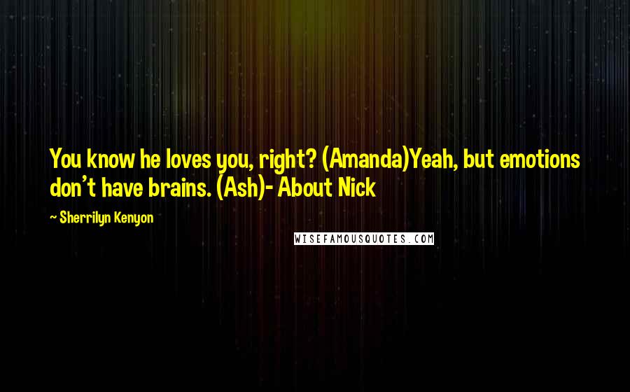 Sherrilyn Kenyon Quotes: You know he loves you, right? (Amanda)Yeah, but emotions don't have brains. (Ash)- About Nick