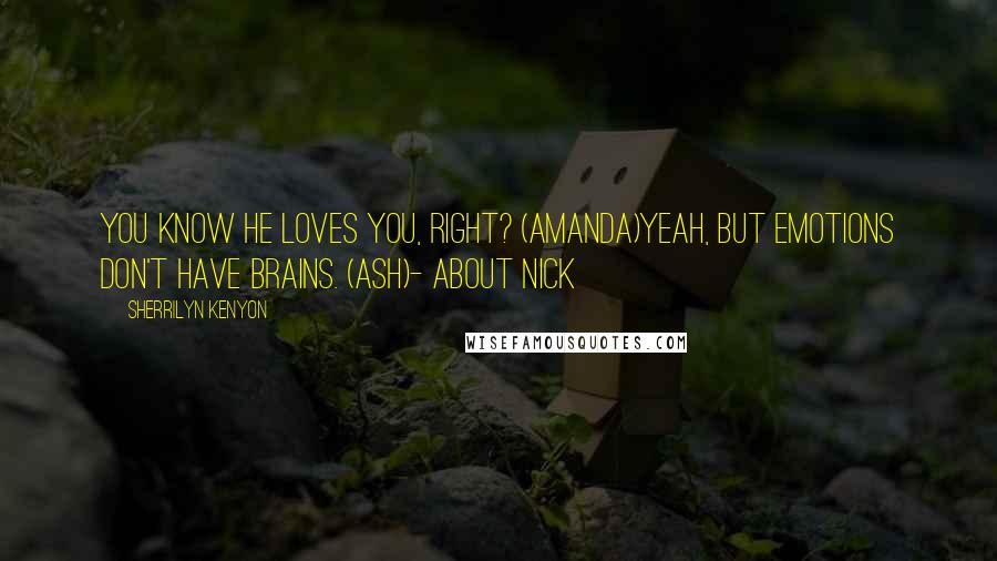 Sherrilyn Kenyon Quotes: You know he loves you, right? (Amanda)Yeah, but emotions don't have brains. (Ash)- About Nick