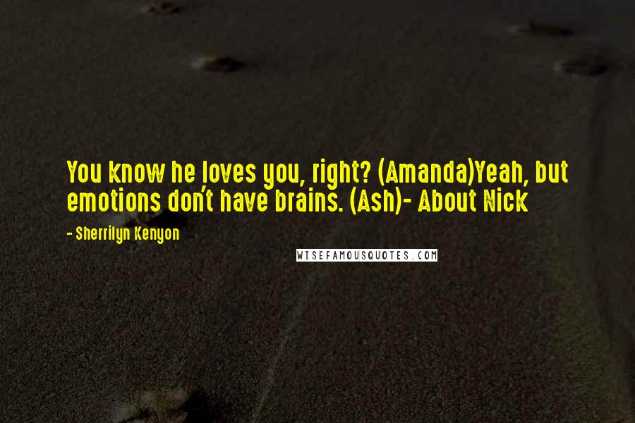 Sherrilyn Kenyon Quotes: You know he loves you, right? (Amanda)Yeah, but emotions don't have brains. (Ash)- About Nick