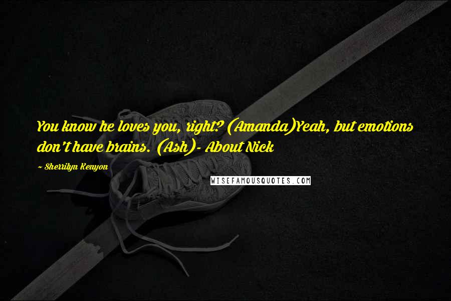 Sherrilyn Kenyon Quotes: You know he loves you, right? (Amanda)Yeah, but emotions don't have brains. (Ash)- About Nick