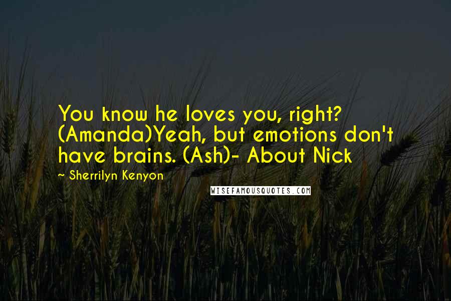 Sherrilyn Kenyon Quotes: You know he loves you, right? (Amanda)Yeah, but emotions don't have brains. (Ash)- About Nick