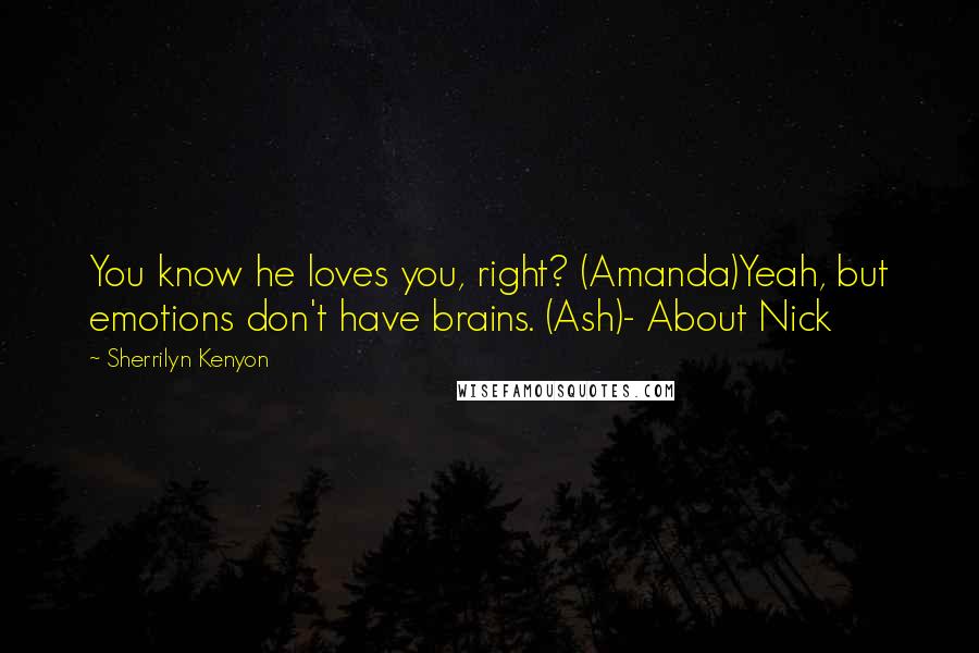 Sherrilyn Kenyon Quotes: You know he loves you, right? (Amanda)Yeah, but emotions don't have brains. (Ash)- About Nick