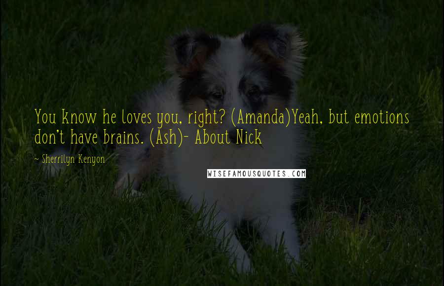 Sherrilyn Kenyon Quotes: You know he loves you, right? (Amanda)Yeah, but emotions don't have brains. (Ash)- About Nick