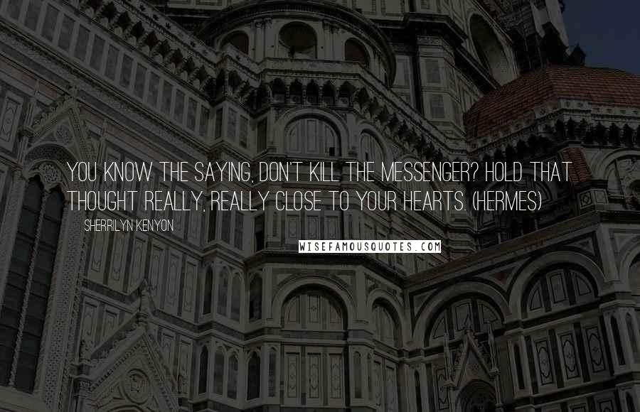 Sherrilyn Kenyon Quotes: You know the saying, don't kill the messenger? Hold that thought really, really close to your hearts. (Hermes)