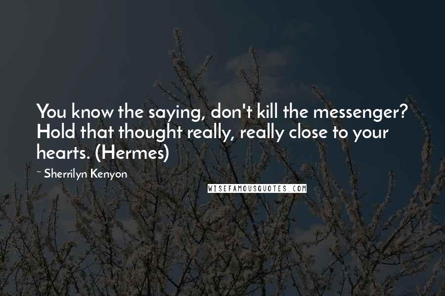 Sherrilyn Kenyon Quotes: You know the saying, don't kill the messenger? Hold that thought really, really close to your hearts. (Hermes)