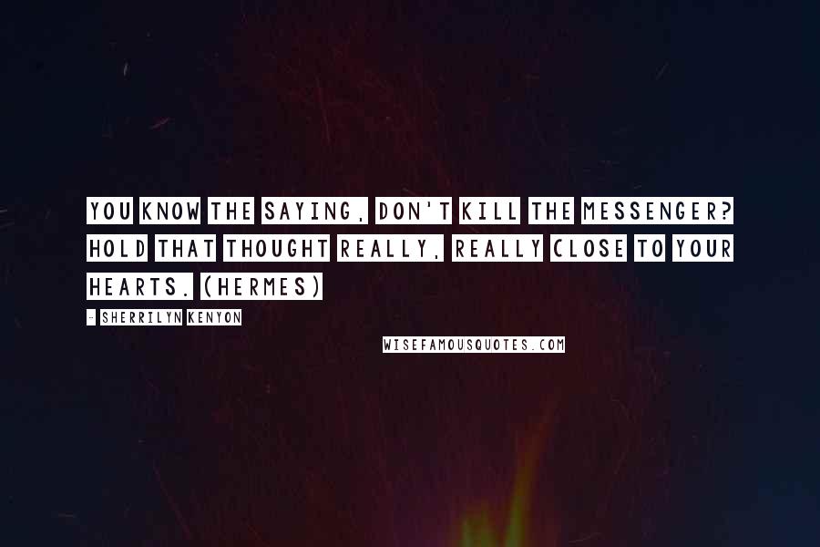 Sherrilyn Kenyon Quotes: You know the saying, don't kill the messenger? Hold that thought really, really close to your hearts. (Hermes)