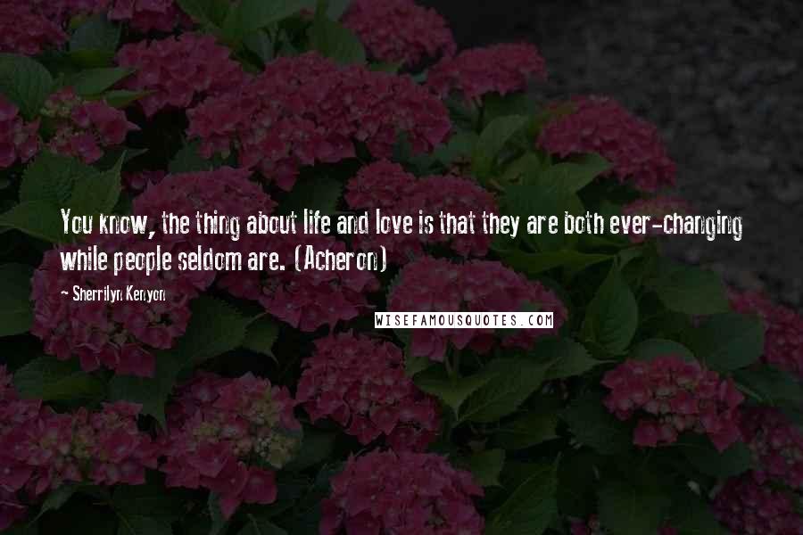Sherrilyn Kenyon Quotes: You know, the thing about life and love is that they are both ever-changing while people seldom are. (Acheron)