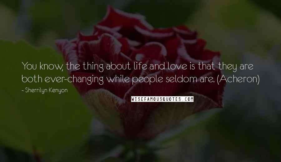 Sherrilyn Kenyon Quotes: You know, the thing about life and love is that they are both ever-changing while people seldom are. (Acheron)