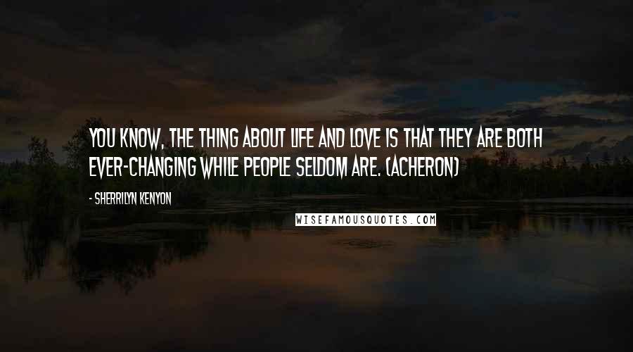 Sherrilyn Kenyon Quotes: You know, the thing about life and love is that they are both ever-changing while people seldom are. (Acheron)