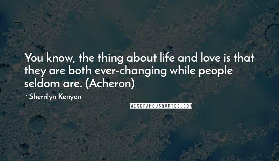 Sherrilyn Kenyon Quotes: You know, the thing about life and love is that they are both ever-changing while people seldom are. (Acheron)